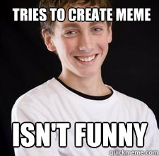 Tries to Create Meme ISN't FUNNY  High School Freshman