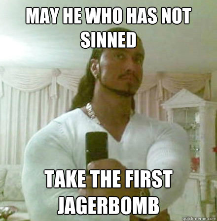 may he who has not sinned take the first jagerbomb  Guido Jesus