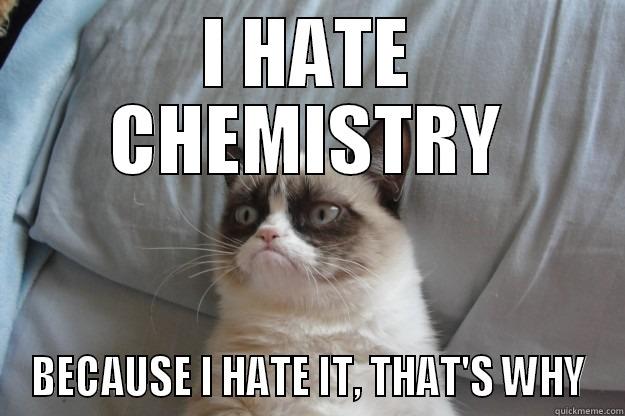 Chemistry Sucks - I HATE CHEMISTRY BECAUSE I HATE IT, THAT'S WHY Grumpy Cat