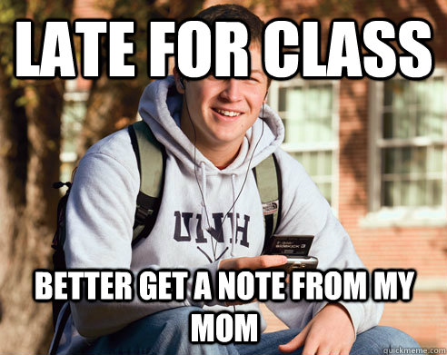 Late for class Better get a note from my mom - Late for class Better get a note from my mom  College Freshman