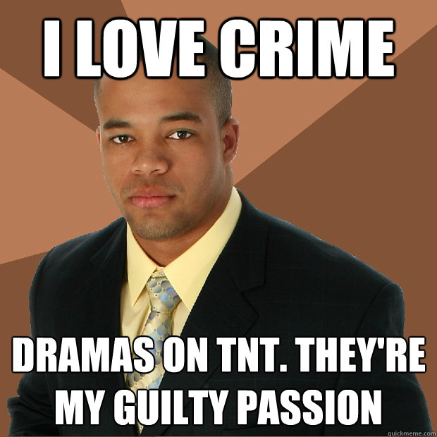 I love crime dramas on tnt. They're my guilty passion  Successful Black Man