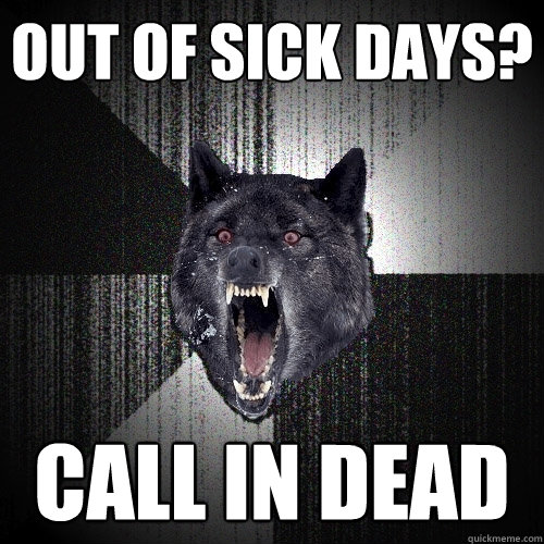 out of sick days? call in dead  Insanity Wolf