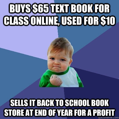 Buys $65 Text Book for Class online, used for $10 Sells it back to School Book store at end of year for a profit - Buys $65 Text Book for Class online, used for $10 Sells it back to School Book store at end of year for a profit  Success Kid