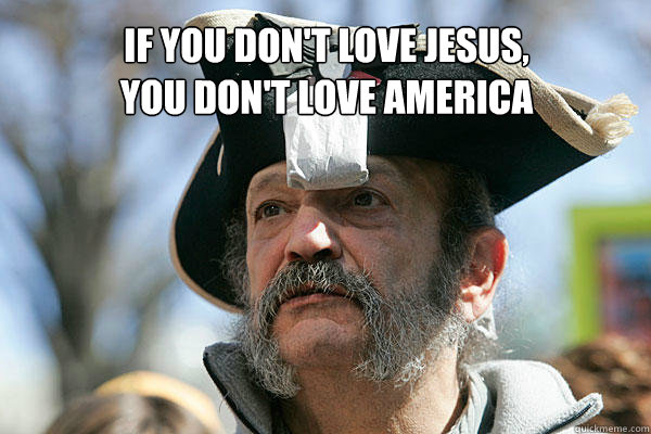  if you don't love jesus, 
you don't love america -  if you don't love jesus, 
you don't love america  Tea Party Ted