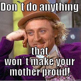 DON`T DO ANYTHING  THAT WON`T MAKE YOUR MOTHER PROUD! Condescending Wonka