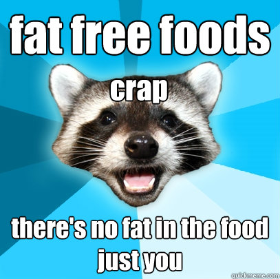 fat free foods there's no fat in the food just you crap  Lame Pun Coon