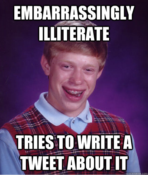 embarrassingly illiterate  tries to write a tweet about it   Bad Luck Brian