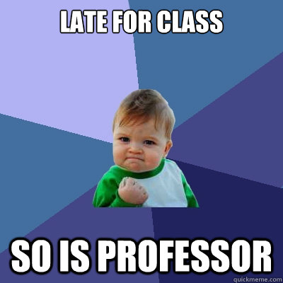 Late FOR CLASS SO IS PROFESSOR  Success Kid