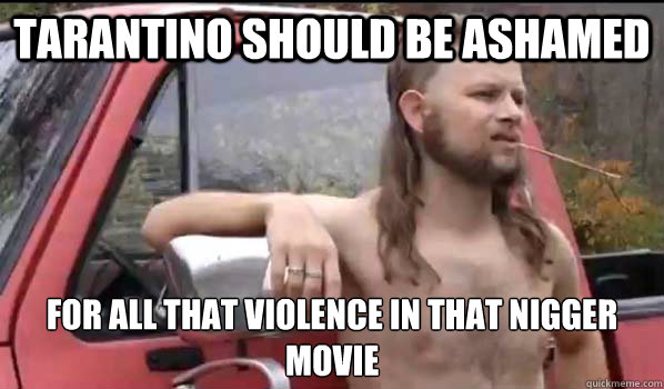 tarantino should be ashamed for all that violence in that nigger movie  Almost Politically Correct Redneck