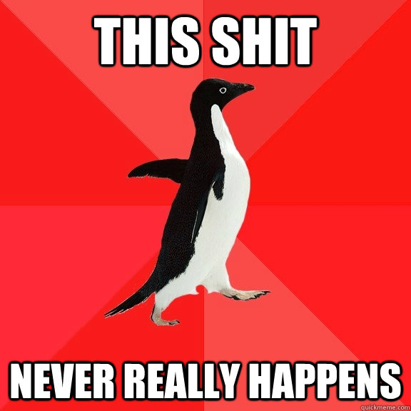 THIS SHIT never really happens  Socially Awesome Penguin