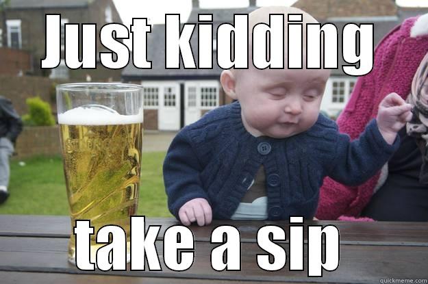 JUST KIDDING TAKE A SIP drunk baby