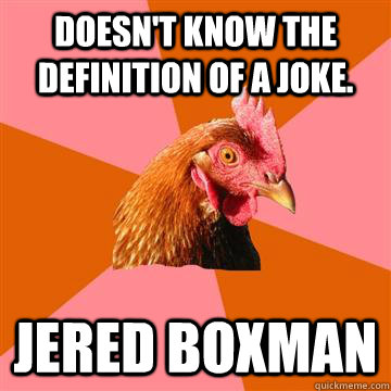 Doesn't know the definition of a joke. Jered boxman  Anti-Joke Chicken