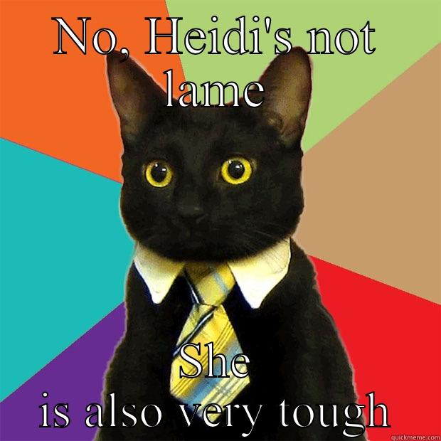 NO, HEIDI'S NOT LAME SHE IS ALSO VERY TOUGH Business Cat