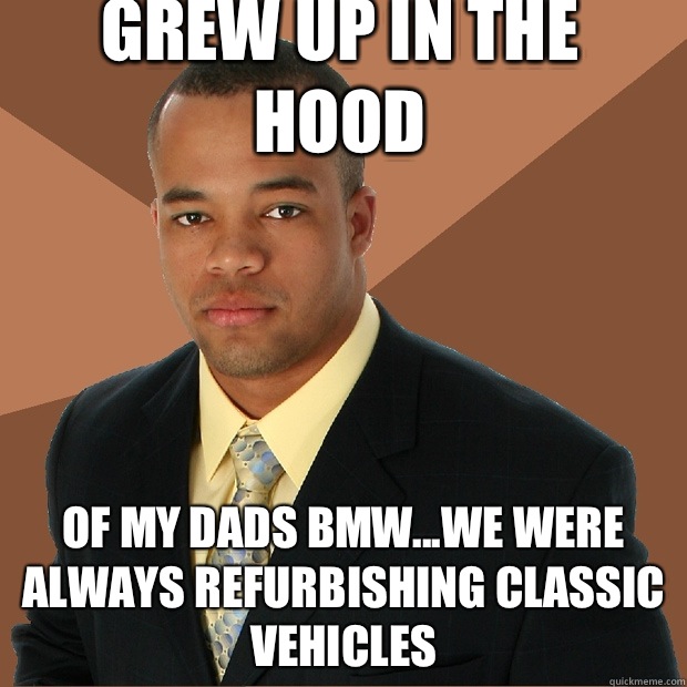 Grew up in the hood Of my dads Bmw...we were always refurbishing classic vehicles  Successful Black Man