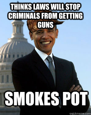 THinks laws will stop criminals from getting guns Smokes pot   Scumbag Obama