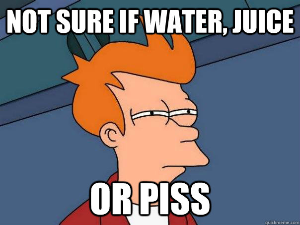 Not sure if water, juice or piss - Not sure if water, juice or piss  Futurama Fry