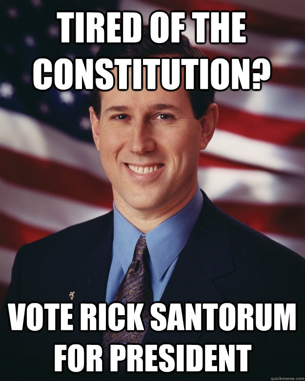 Tired of the Constitution? vote rick santorum for president  Rick Santorum