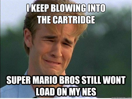 I keep blowing into 
the cartridge Super Mario Bros still wont load on my NES  1990s Problems