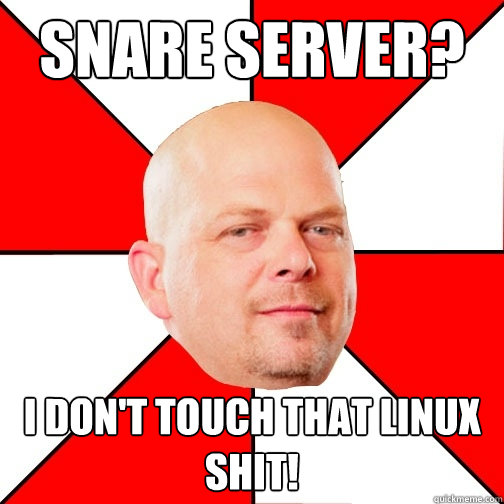 SNare server? I don't touch that Linux shit! - SNare server? I don't touch that Linux shit!  Pawn Star