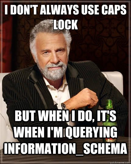 I don't always use caps lock But when I do, it's when I'm querying information_schema  The Most Interesting Man In The World