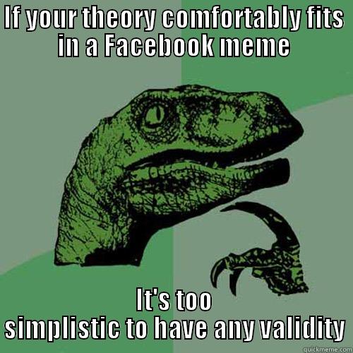 IF YOUR THEORY COMFORTABLY FITS IN A FACEBOOK MEME IT'S TOO SIMPLISTIC TO HAVE ANY VALIDITY Philosoraptor