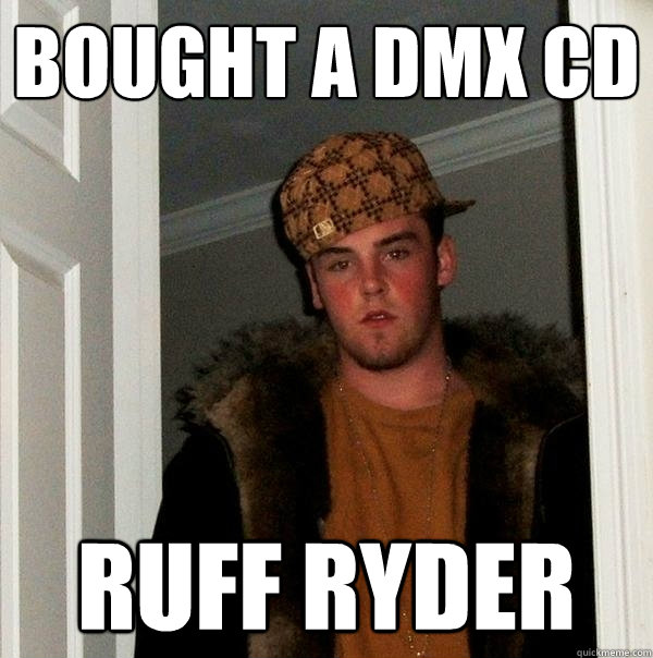 Bought a DMX CD Ruff Ryder - Bought a DMX CD Ruff Ryder  Scumbag Steve