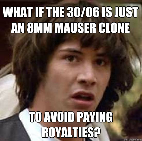 What if the 30/06 is just an 8mm Mauser Clone To avoid paying royalties?  conspiracy keanu