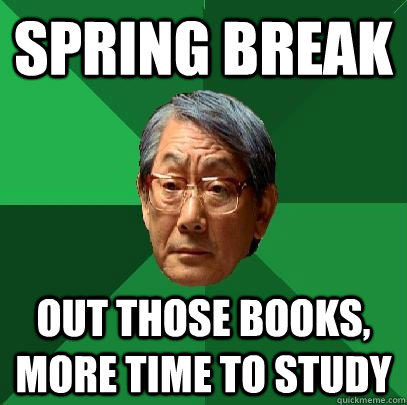 Spring break out those books, more time to study  High Expectations Asian Father