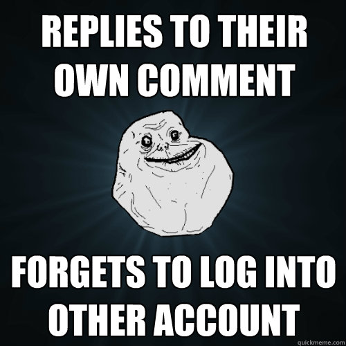 Replies to their own comment Forgets to log into other account - Replies to their own comment Forgets to log into other account  Forever Alone