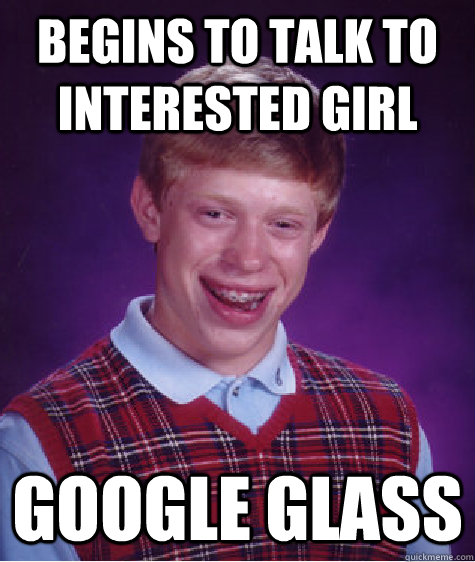 Begins to talk to interested girl Google Glass  Bad Luck Brian