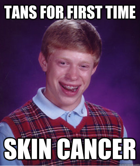 Tans for first time Skin Cancer  Bad Luck Brian