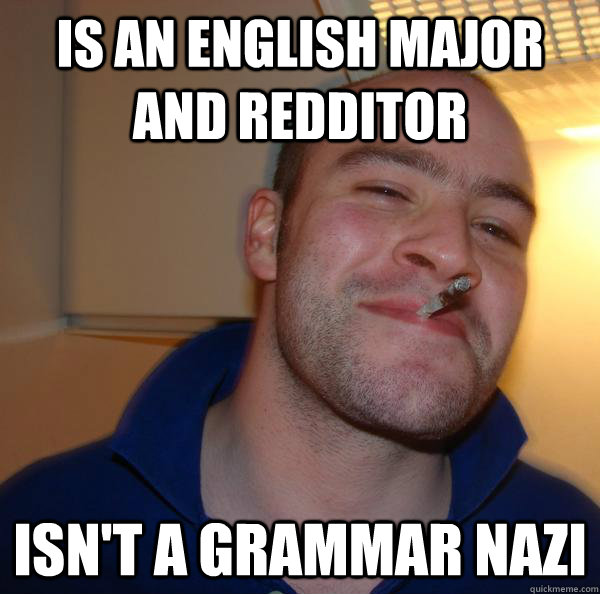 Is an english major and redditor Isn't a grammar nazi - Is an english major and redditor Isn't a grammar nazi  Misc