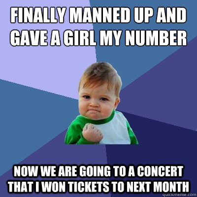 finally manned up and Gave a girl my number Now we are going to a concert that I won tickets to next month - finally manned up and Gave a girl my number Now we are going to a concert that I won tickets to next month  Success Kid