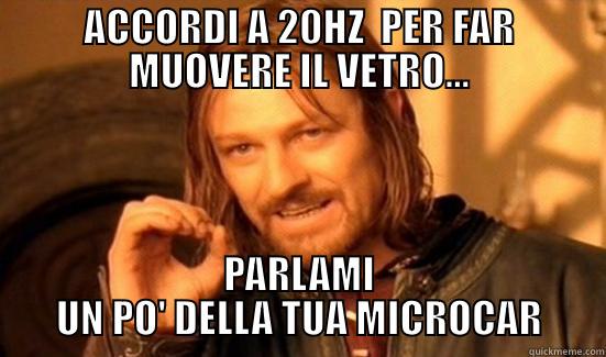 ACCORDI A 20HZ  PER FAR MUOVERE IL VETRO... PARLAMI UN PO' DELLA TUA MICROCAR Boromir