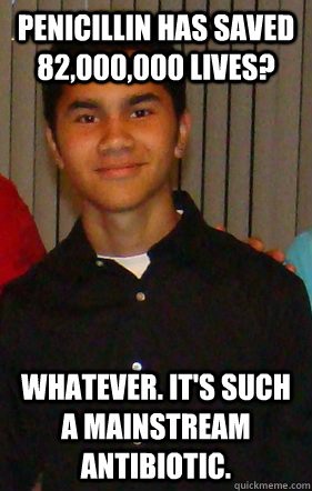 Penicillin has saved 82,000,000 lives? Whatever. It's such a mainstream antibiotic. - Penicillin has saved 82,000,000 lives? Whatever. It's such a mainstream antibiotic.  Unimpressed Jesus
