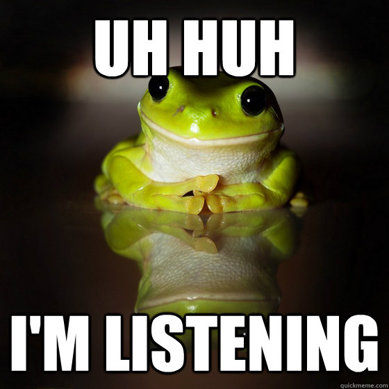 UH HUH I'M LISTENING - UH HUH I'M LISTENING  interested frog