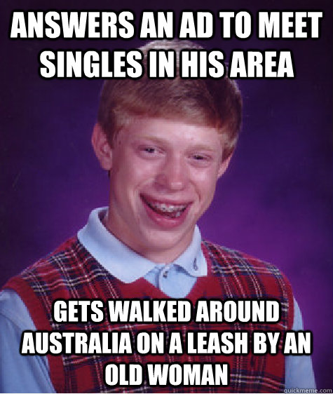 answers an ad to meet singles in his area Gets walked around Australia on a leash by an old woman  Bad Luck Brian