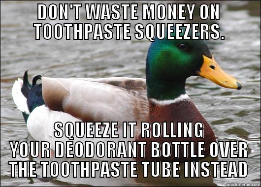 DON'T WASTE MONEY ON TOOTHPASTE SQUEEZERS. SQUEEZE IT ROLLING YOUR DEODORANT BOTTLE OVER THE TOOTHPASTE TUBE INSTEAD Actual Advice Mallard