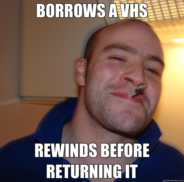 BORROWS A VHS REWINDS BEFORE RETURNING IT  Good Guy Greg 