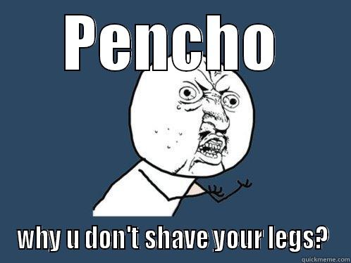 penata :D - PENCHO WHY U DON'T SHAVE YOUR LEGS? Y U No