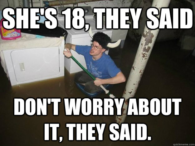 she's 18, they said don't worry about it, they said. - she's 18, they said don't worry about it, they said.  Do the laundry they said