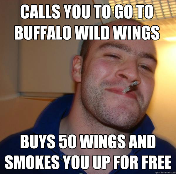 Calls you to go to buffalo wild wings buys 50 wings and smokes you up for free - Calls you to go to buffalo wild wings buys 50 wings and smokes you up for free  Misc