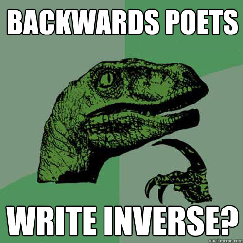 Backwards poets write inverse?  Philosoraptor