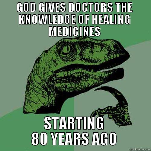 GOD GIVES DOCTORS THE KNOWLEDGE OF HEALING MEDICINES STARTING 80 YEARS AGO Philosoraptor