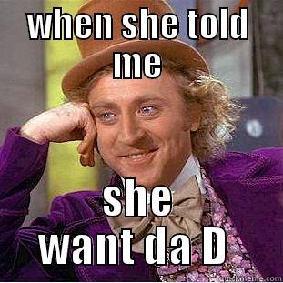 WHEN SHE TOLD ME SHE WANT DA D  Condescending Wonka