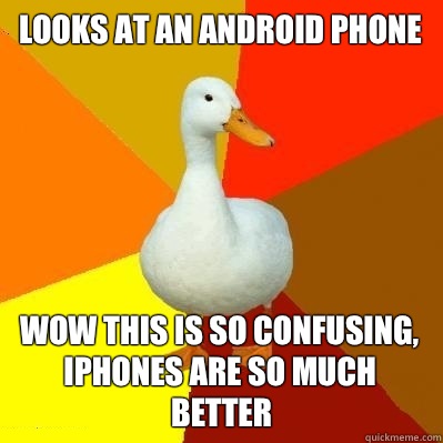 Looks at an android phone Wow this is so confusing, iPhones are so much better - Looks at an android phone Wow this is so confusing, iPhones are so much better  Tech Impaired Duck