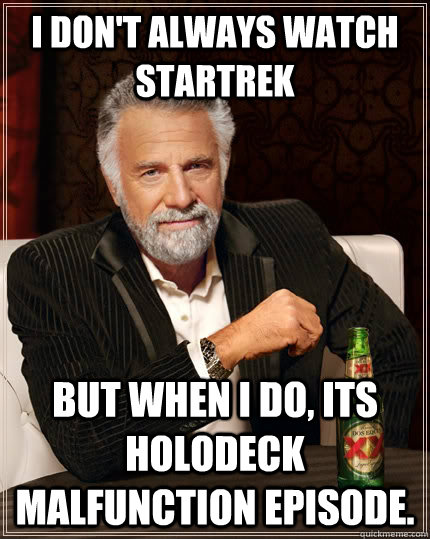 I don't always watch StarTrek but when I do, its Holodeck malfunction episode.  The Most Interesting Man In The World