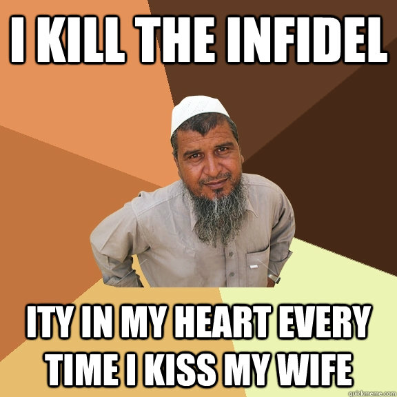 I kill the infidel ity in my heart every time i kiss my wife - I kill the infidel ity in my heart every time i kiss my wife  Ordinary Muslim Man