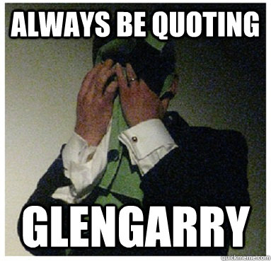 always be quoting glengarry  