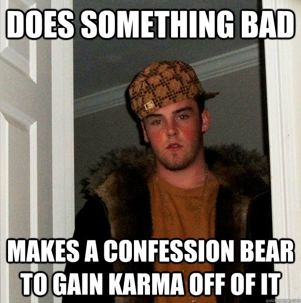 does something bad makes a confession bear to gain karma off of it  Scumbag Steve